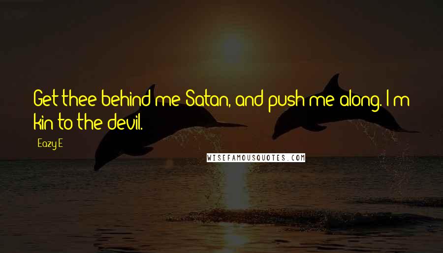 Eazy-E Quotes: Get thee behind me Satan, and push me along. I'm kin to the devil.