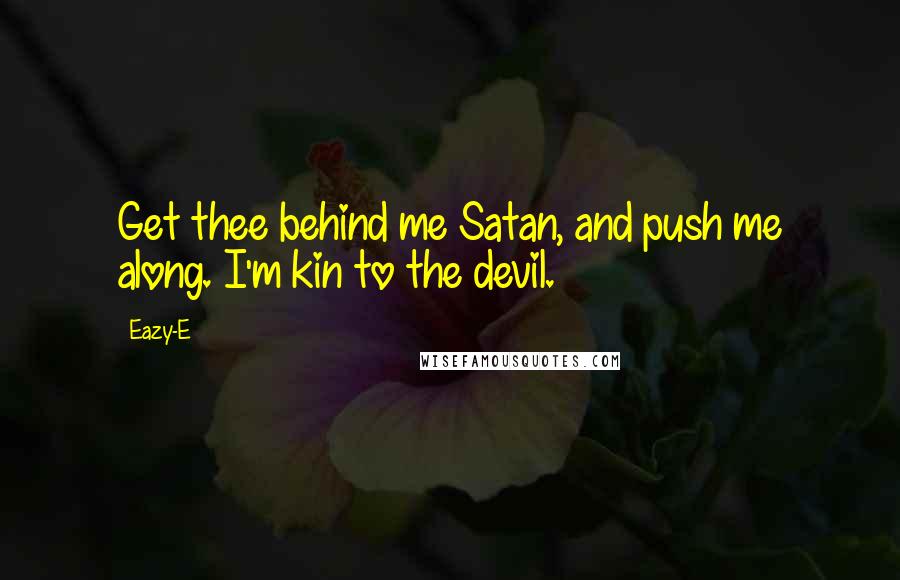 Eazy-E Quotes: Get thee behind me Satan, and push me along. I'm kin to the devil.