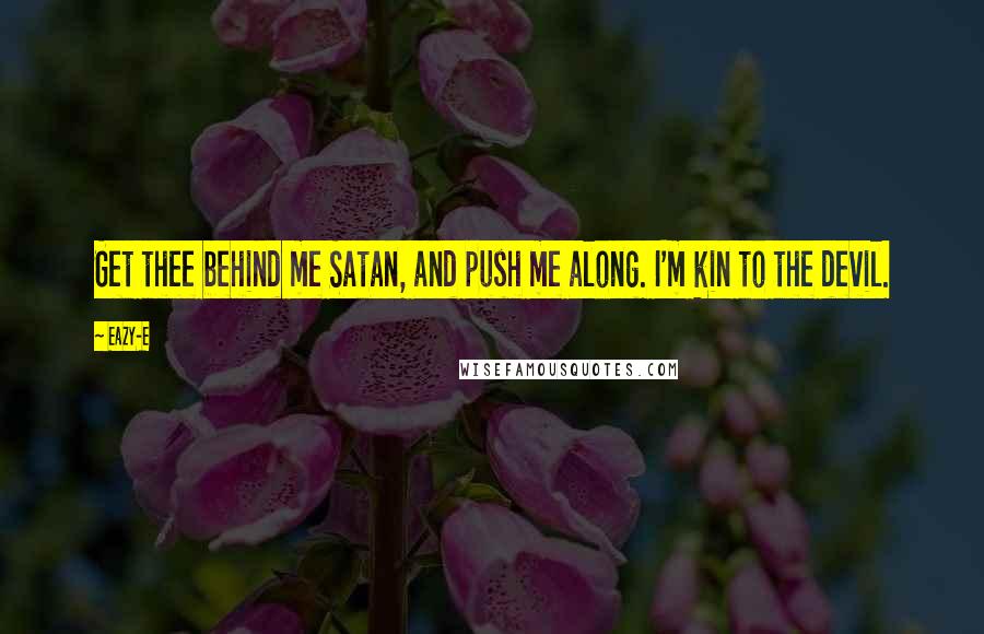 Eazy-E Quotes: Get thee behind me Satan, and push me along. I'm kin to the devil.