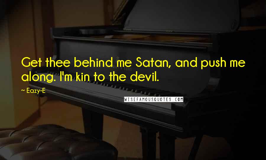 Eazy-E Quotes: Get thee behind me Satan, and push me along. I'm kin to the devil.
