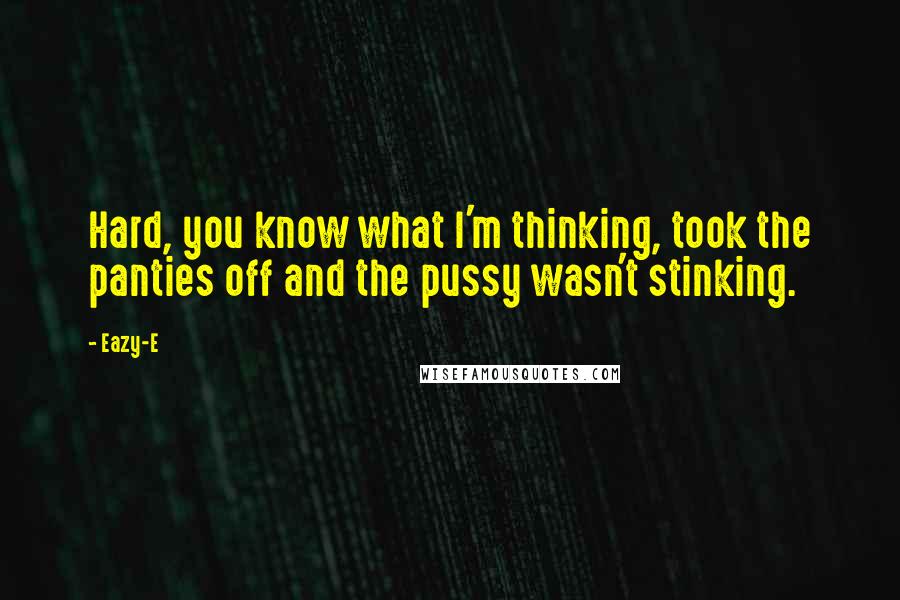 Eazy-E Quotes: Hard, you know what I'm thinking, took the panties off and the pussy wasn't stinking.