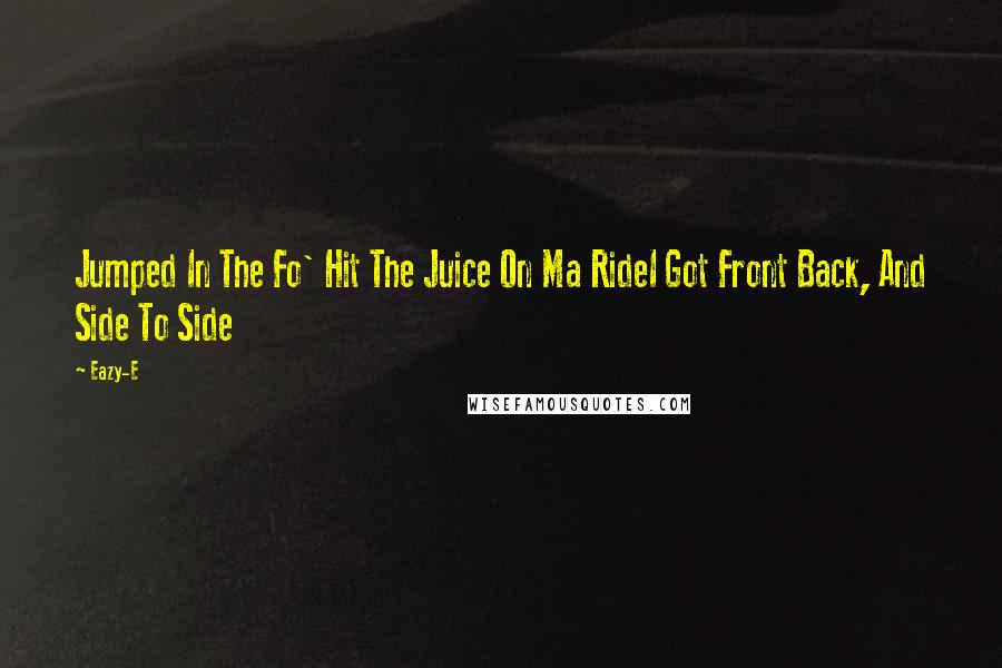Eazy-E Quotes: Jumped In The Fo' Hit The Juice On Ma RideI Got Front Back, And Side To Side