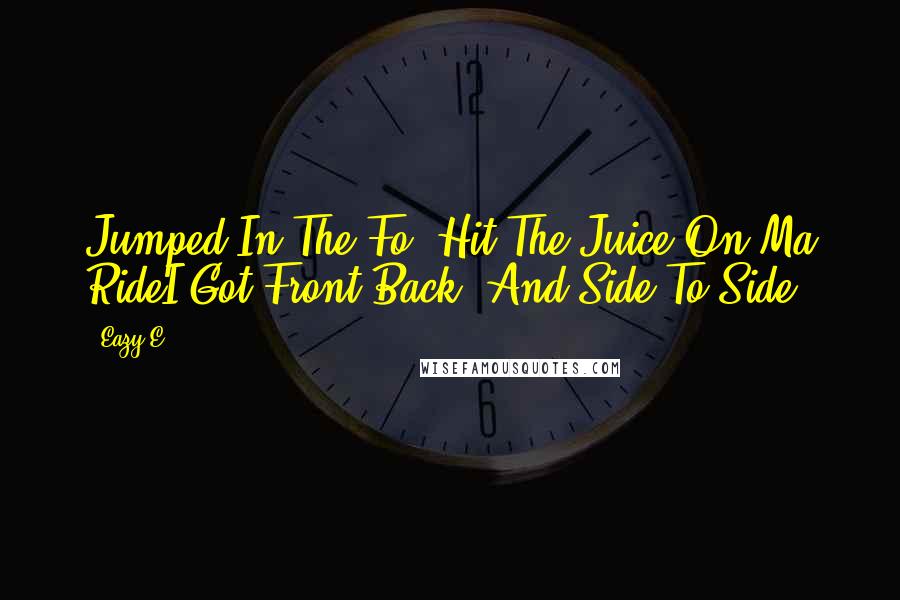 Eazy-E Quotes: Jumped In The Fo' Hit The Juice On Ma RideI Got Front Back, And Side To Side