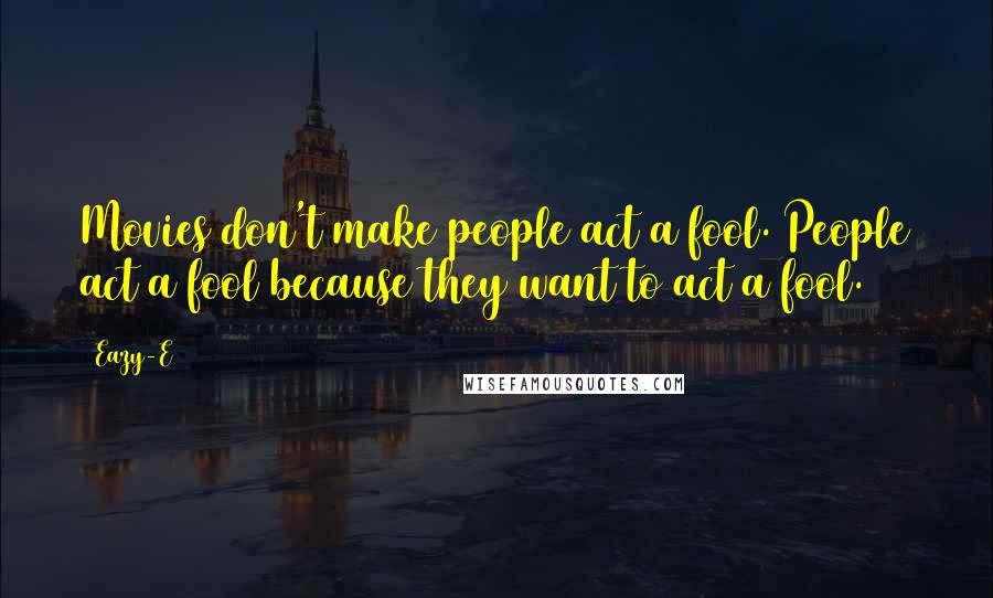 Eazy-E Quotes: Movies don't make people act a fool. People act a fool because they want to act a fool.