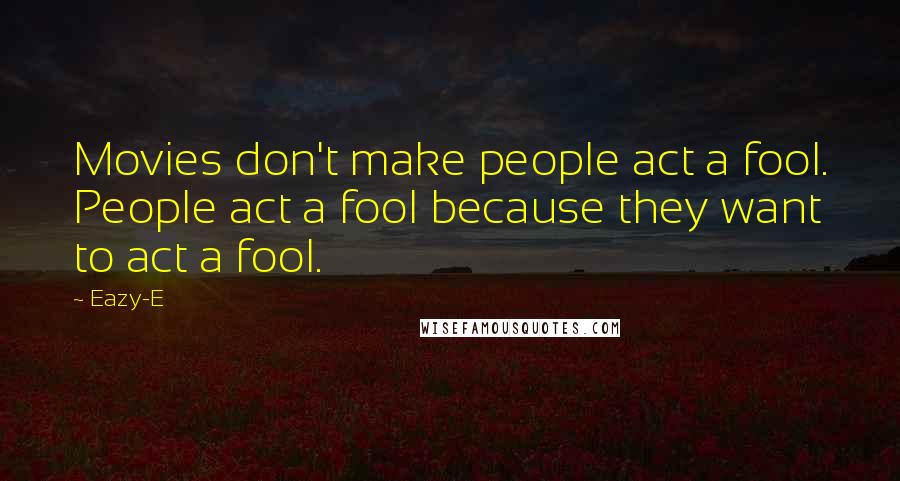 Eazy-E Quotes: Movies don't make people act a fool. People act a fool because they want to act a fool.