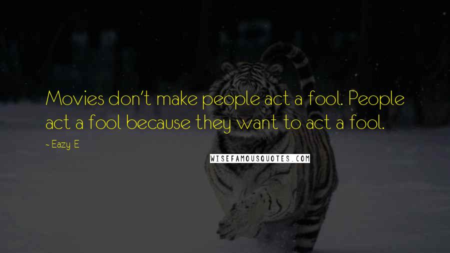 Eazy-E Quotes: Movies don't make people act a fool. People act a fool because they want to act a fool.