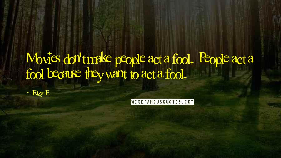 Eazy-E Quotes: Movies don't make people act a fool. People act a fool because they want to act a fool.