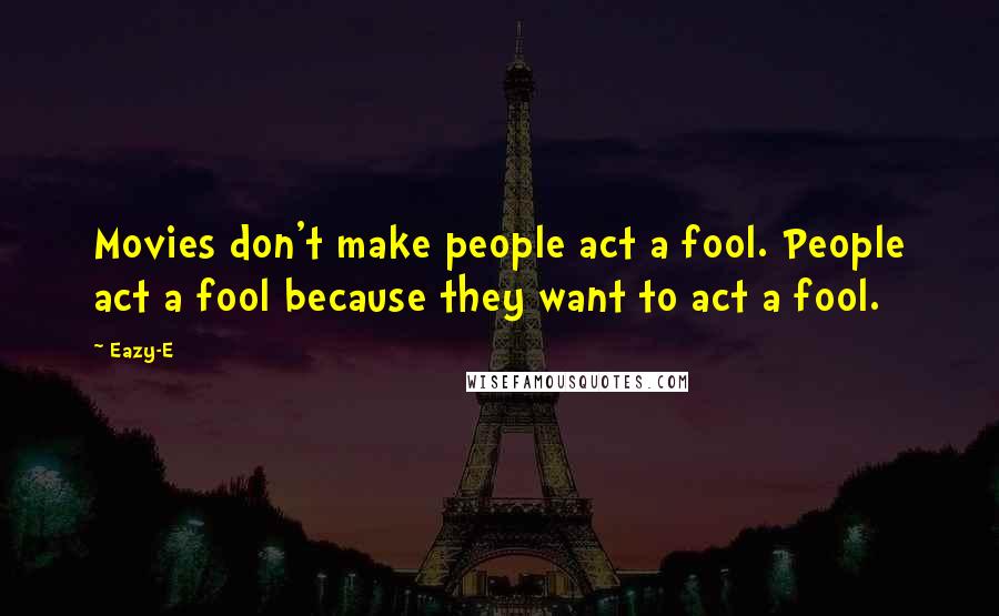 Eazy-E Quotes: Movies don't make people act a fool. People act a fool because they want to act a fool.