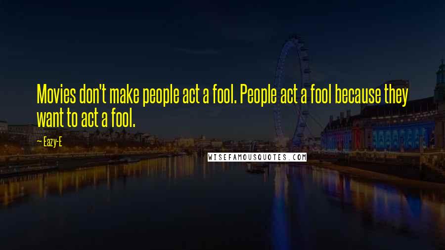 Eazy-E Quotes: Movies don't make people act a fool. People act a fool because they want to act a fool.