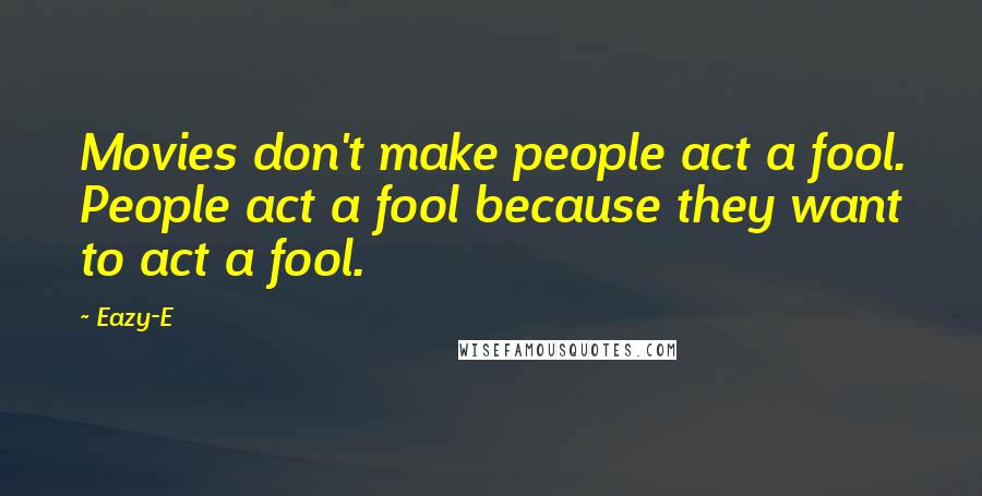 Eazy-E Quotes: Movies don't make people act a fool. People act a fool because they want to act a fool.