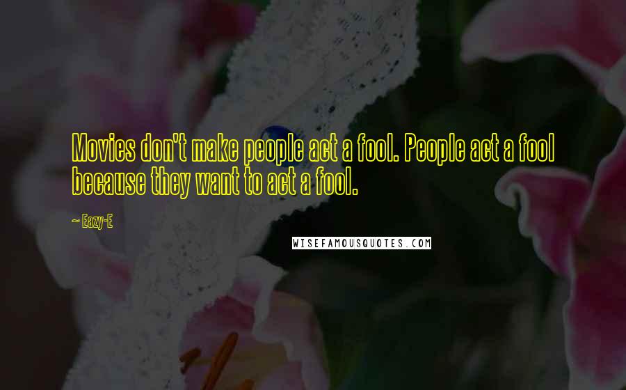 Eazy-E Quotes: Movies don't make people act a fool. People act a fool because they want to act a fool.