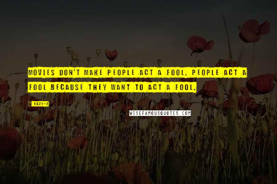 Eazy-E Quotes: Movies don't make people act a fool. People act a fool because they want to act a fool.