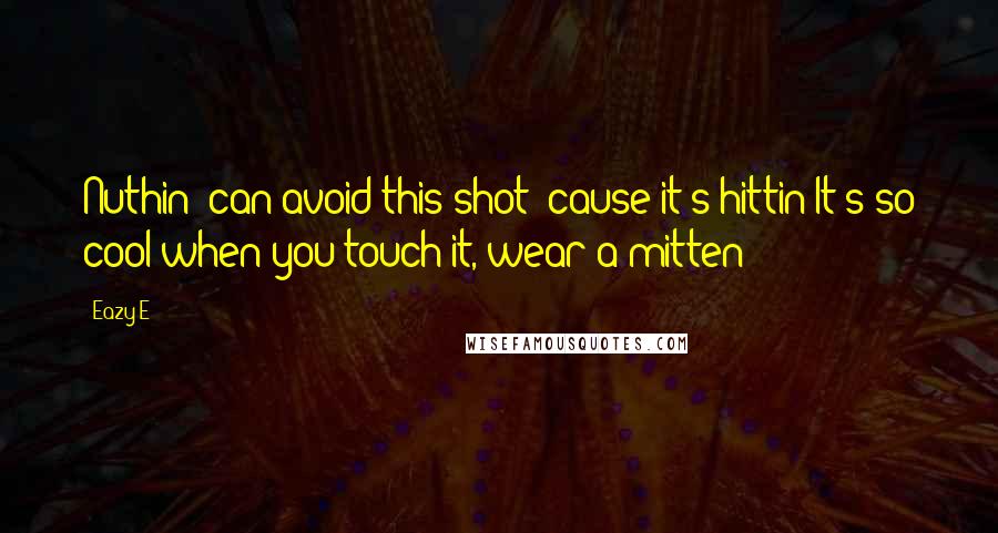 Eazy-E Quotes: Nuthin' can avoid this shot 'cause it's hittin'It's so cool when you touch it, wear a mitten