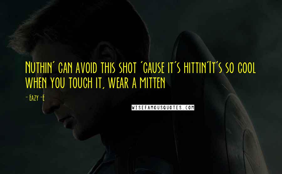 Eazy-E Quotes: Nuthin' can avoid this shot 'cause it's hittin'It's so cool when you touch it, wear a mitten