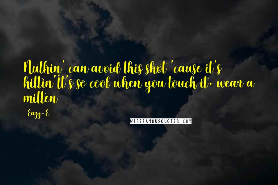 Eazy-E Quotes: Nuthin' can avoid this shot 'cause it's hittin'It's so cool when you touch it, wear a mitten