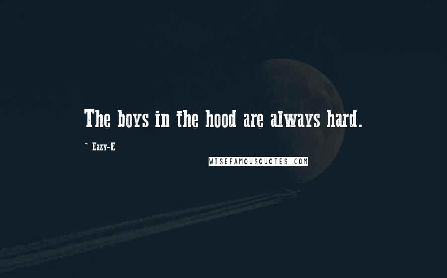 Eazy-E Quotes: The boys in the hood are always hard.