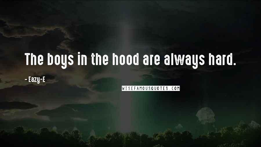 Eazy-E Quotes: The boys in the hood are always hard.