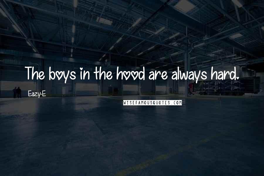Eazy-E Quotes: The boys in the hood are always hard.