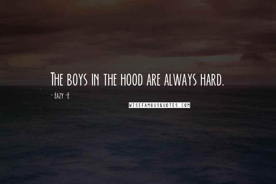 Eazy-E Quotes: The boys in the hood are always hard.