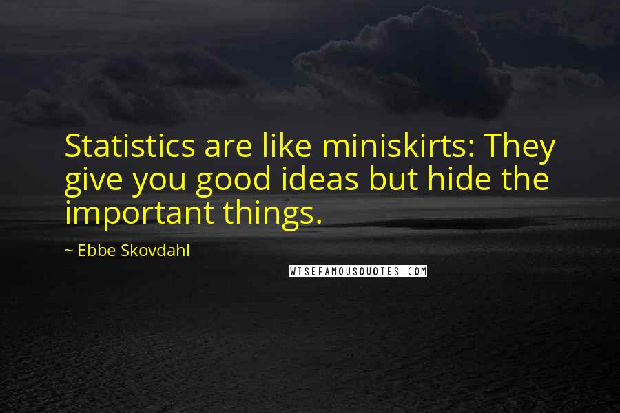 Ebbe Skovdahl Quotes: Statistics are like miniskirts: They give you good ideas but hide the important things.