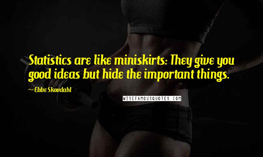 Ebbe Skovdahl Quotes: Statistics are like miniskirts: They give you good ideas but hide the important things.