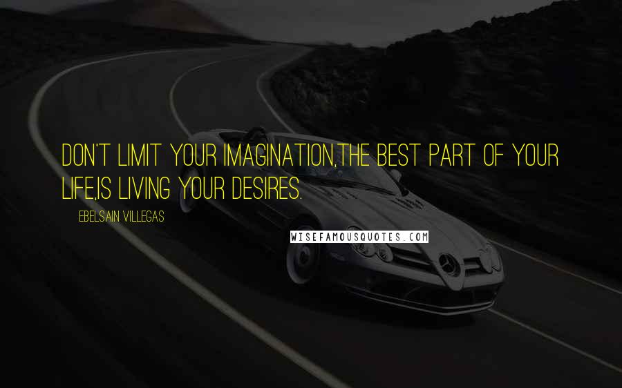 Ebelsain Villegas Quotes: Don't limit your imagination,the best part of your life,is living your desires.