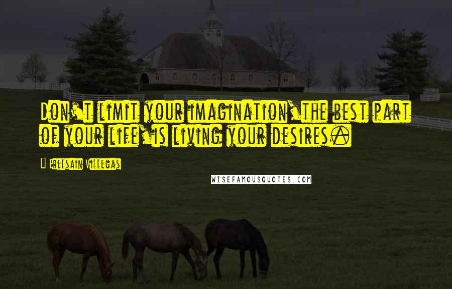 Ebelsain Villegas Quotes: Don't limit your imagination,the best part of your life,is living your desires.