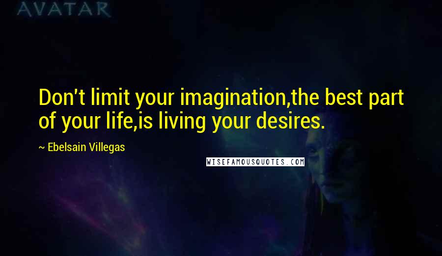 Ebelsain Villegas Quotes: Don't limit your imagination,the best part of your life,is living your desires.