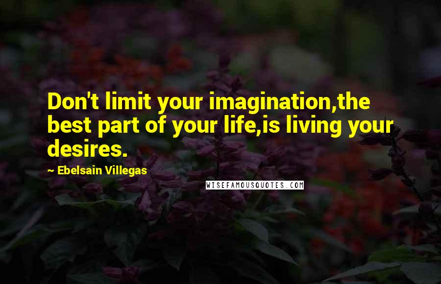 Ebelsain Villegas Quotes: Don't limit your imagination,the best part of your life,is living your desires.