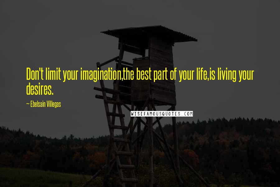 Ebelsain Villegas Quotes: Don't limit your imagination,the best part of your life,is living your desires.