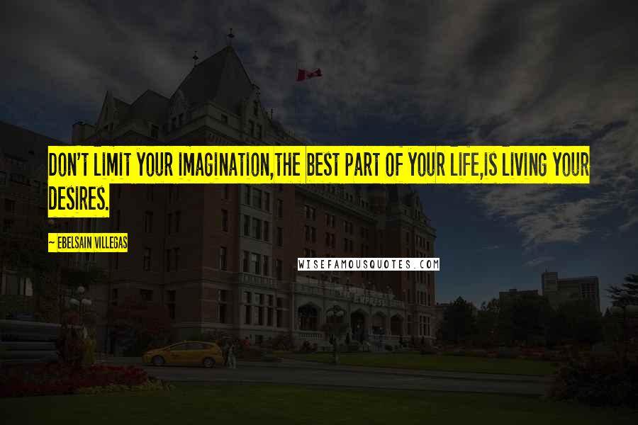 Ebelsain Villegas Quotes: Don't limit your imagination,the best part of your life,is living your desires.