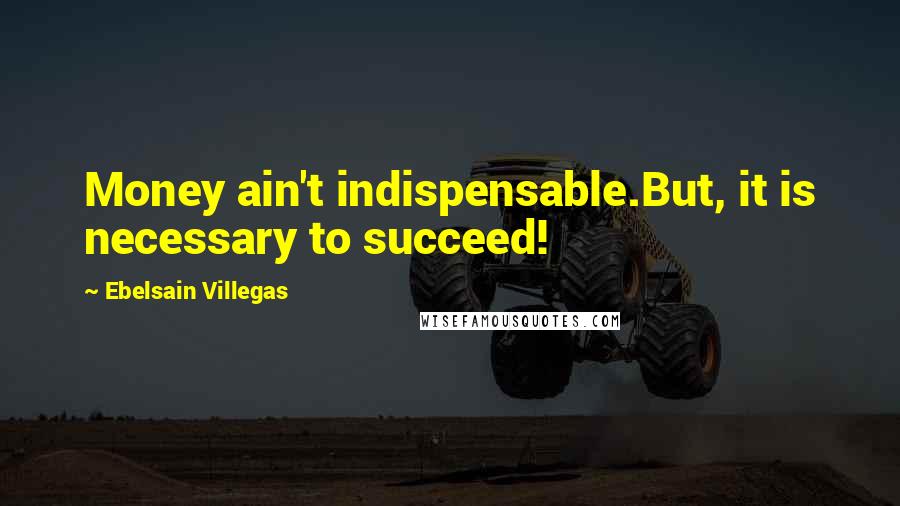 Ebelsain Villegas Quotes: Money ain't indispensable.But, it is necessary to succeed!