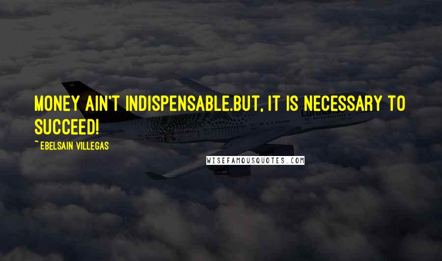 Ebelsain Villegas Quotes: Money ain't indispensable.But, it is necessary to succeed!