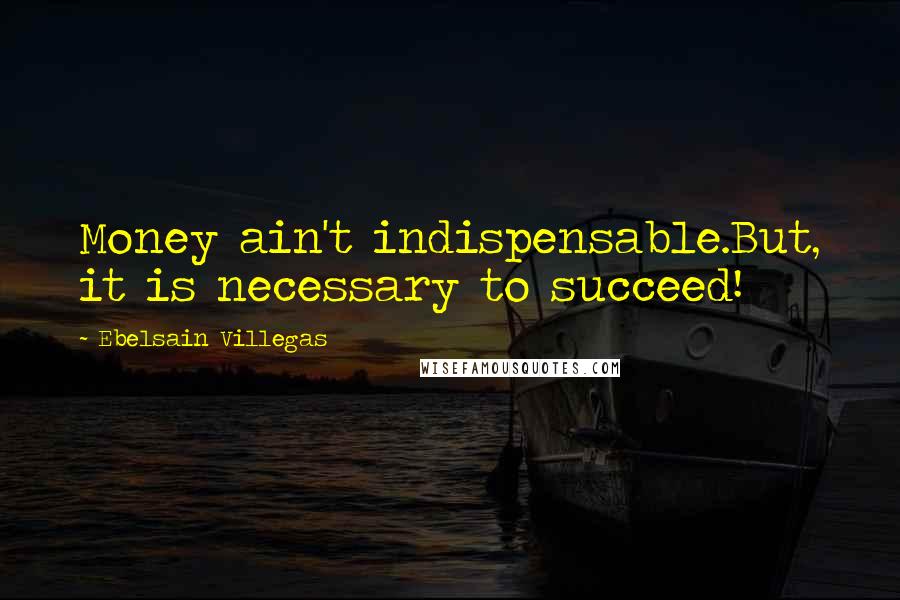 Ebelsain Villegas Quotes: Money ain't indispensable.But, it is necessary to succeed!