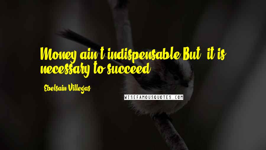 Ebelsain Villegas Quotes: Money ain't indispensable.But, it is necessary to succeed!