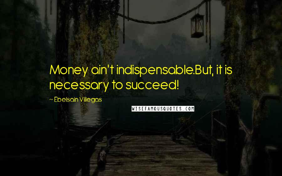 Ebelsain Villegas Quotes: Money ain't indispensable.But, it is necessary to succeed!