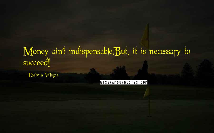 Ebelsain Villegas Quotes: Money ain't indispensable.But, it is necessary to succeed!