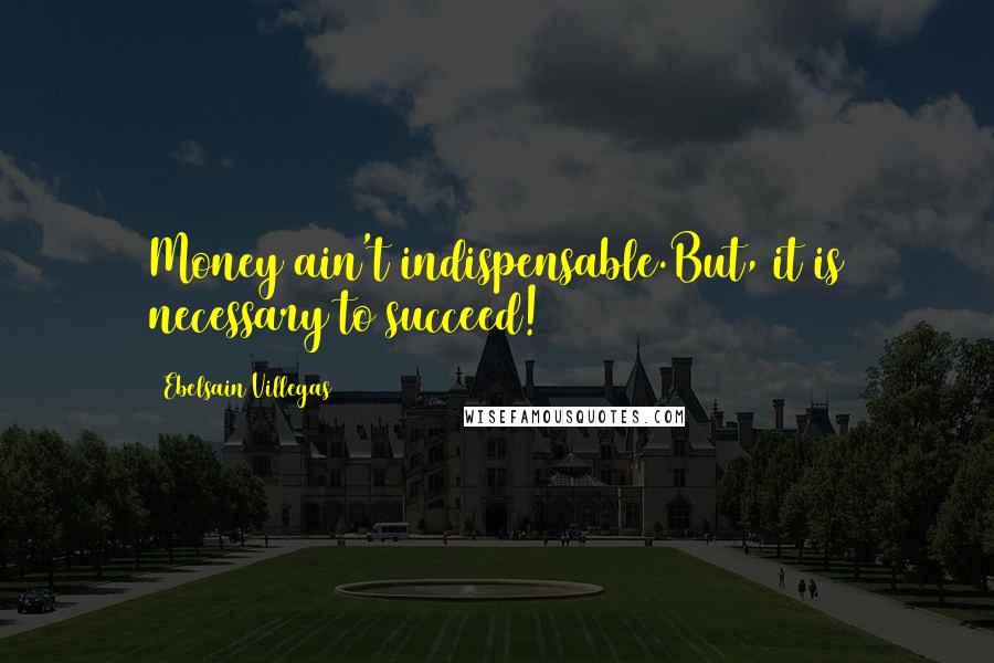 Ebelsain Villegas Quotes: Money ain't indispensable.But, it is necessary to succeed!