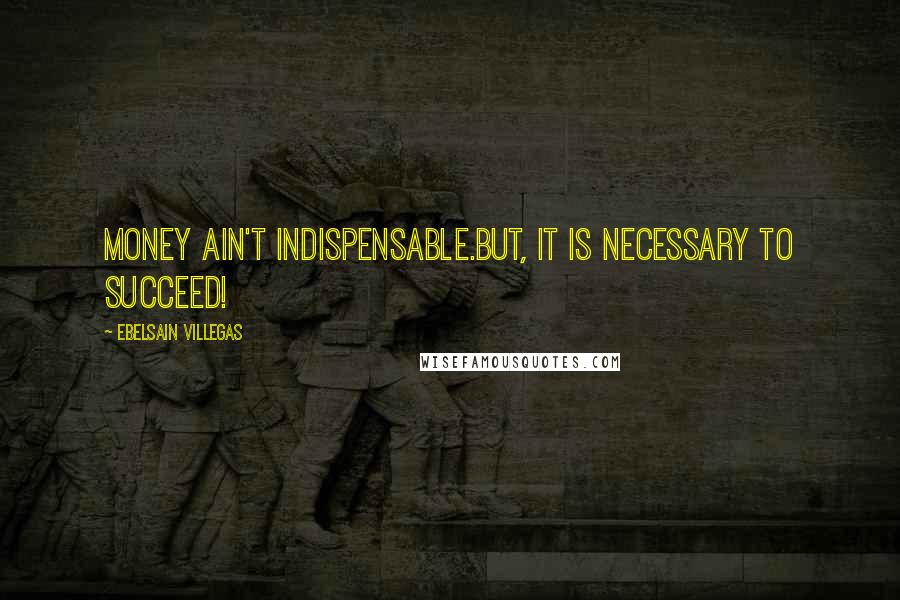 Ebelsain Villegas Quotes: Money ain't indispensable.But, it is necessary to succeed!