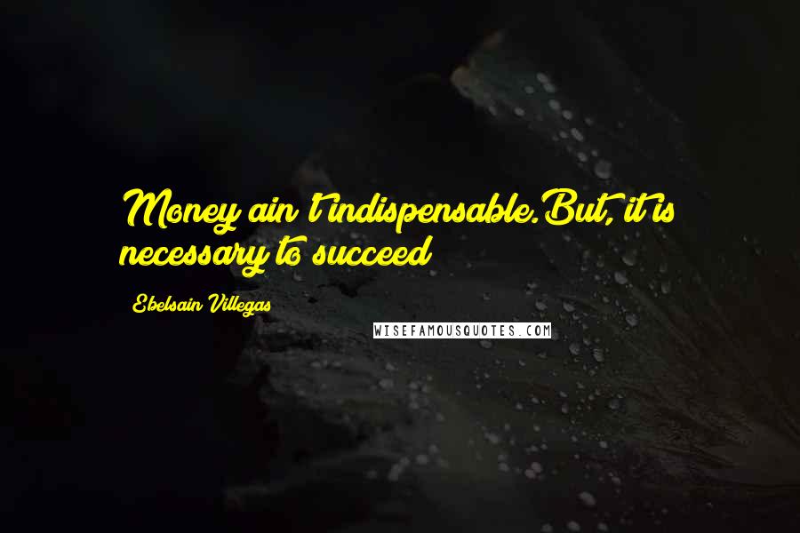 Ebelsain Villegas Quotes: Money ain't indispensable.But, it is necessary to succeed!