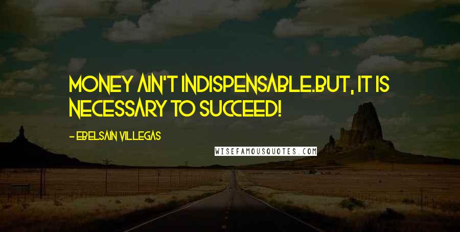 Ebelsain Villegas Quotes: Money ain't indispensable.But, it is necessary to succeed!