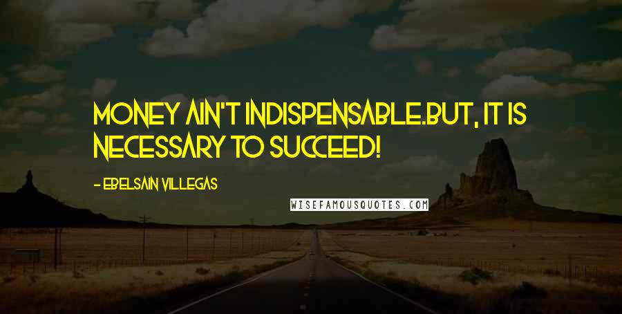 Ebelsain Villegas Quotes: Money ain't indispensable.But, it is necessary to succeed!