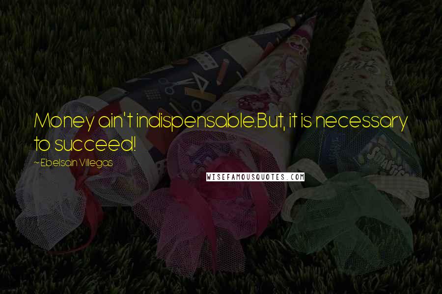 Ebelsain Villegas Quotes: Money ain't indispensable.But, it is necessary to succeed!