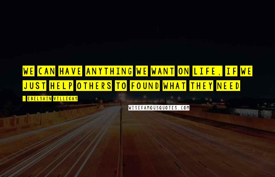 Ebelsain Villegas Quotes: We can have anything we want on life, if we just help others to found what they need