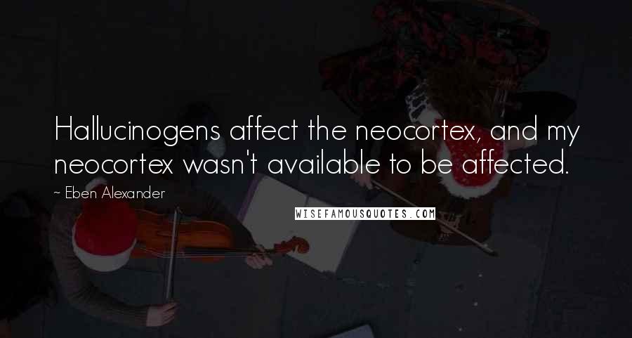 Eben Alexander Quotes: Hallucinogens affect the neocortex, and my neocortex wasn't available to be affected.