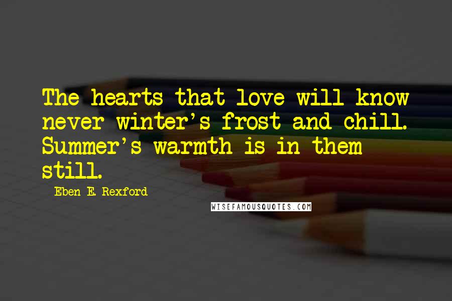 Eben E. Rexford Quotes: The hearts that love will know never winter's frost and chill. Summer's warmth is in them still.