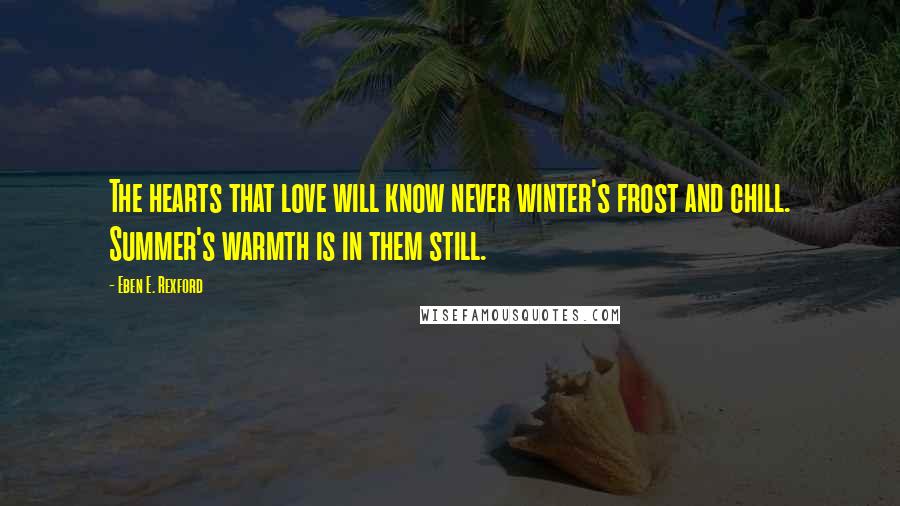 Eben E. Rexford Quotes: The hearts that love will know never winter's frost and chill. Summer's warmth is in them still.