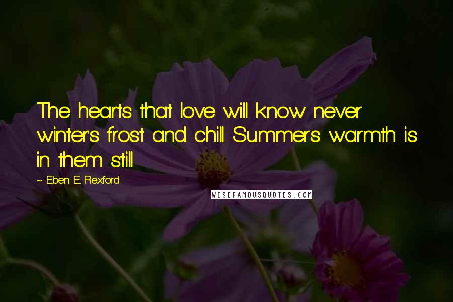 Eben E. Rexford Quotes: The hearts that love will know never winter's frost and chill. Summer's warmth is in them still.