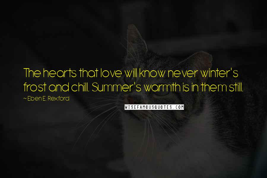 Eben E. Rexford Quotes: The hearts that love will know never winter's frost and chill. Summer's warmth is in them still.
