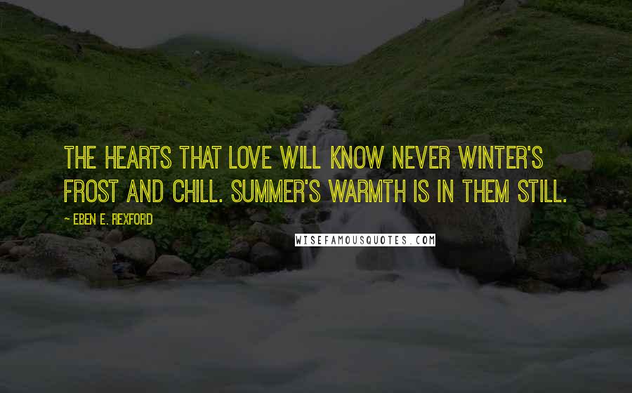 Eben E. Rexford Quotes: The hearts that love will know never winter's frost and chill. Summer's warmth is in them still.